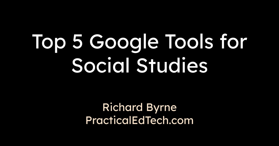 My Top 5 Google Tools for Social Studies Teachers and Students